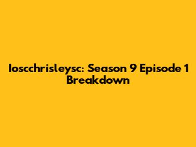 Ioscchrisleysc: Season 9 Episode 1 Breakdown