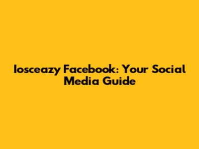 Iosceazy Facebook: Your Social Media Guide