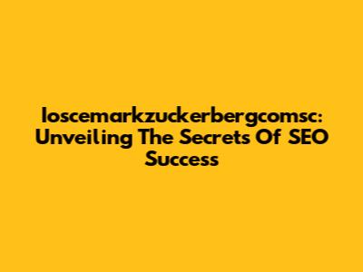 Ioscemarkzuckerbergcomsc: Unveiling The Secrets Of SEO Success