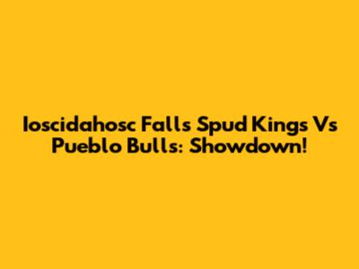 Ioscidahosc Falls Spud Kings Vs Pueblo Bulls: Showdown!