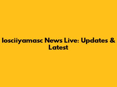 Iosciiyamasc News Live: Updates & Latest