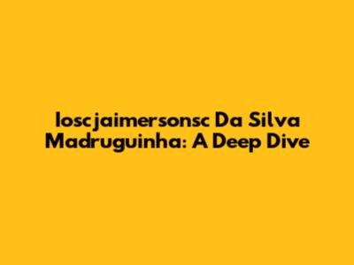 Ioscjaimersonsc Da Silva Madruguinha: A Deep Dive