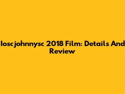 Ioscjohnnysc 2018 Film: Details And Review