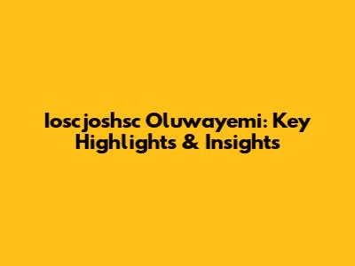 Ioscjoshsc Oluwayemi: Key Highlights & Insights