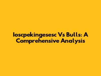 Ioscpekingesesc Vs Bulls: A Comprehensive Analysis