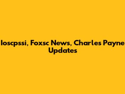 Ioscpssi, Foxsc News, Charles Payne Updates