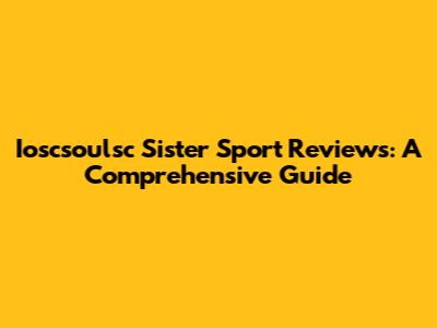 Ioscsoulsc Sister Sport Reviews: A Comprehensive Guide