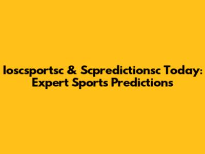 Ioscsportsc & Scpredictionsc Today: Expert Sports Predictions