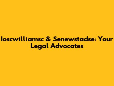 Ioscwilliamsc & Senewstadse: Your Legal Advocates
