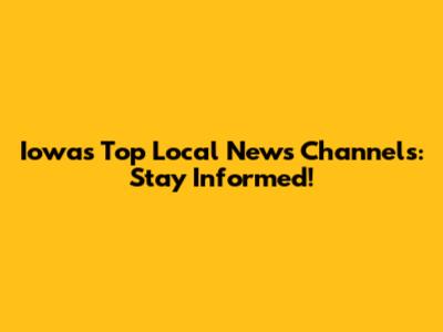 Iowa's Top Local News Channels: Stay Informed!