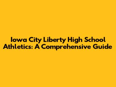 Iowa City Liberty High School Athletics: A Comprehensive Guide