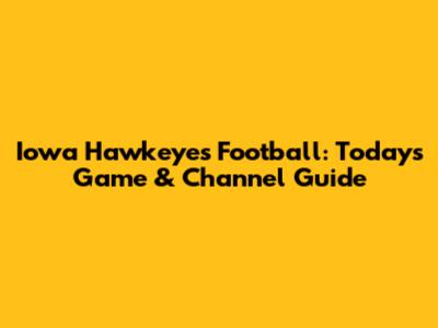 Iowa Hawkeyes Football: Today's Game & Channel Guide