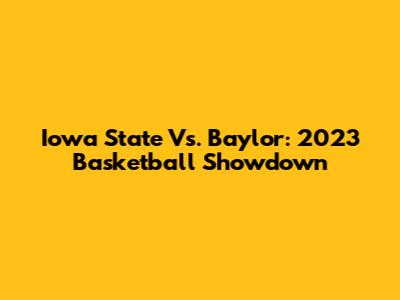 Iowa State Vs. Baylor: 2023 Basketball Showdown