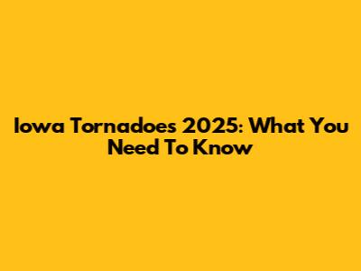 Iowa Tornadoes 2025: What You Need To Know
