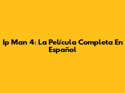 Ip Man 4: La Película Completa En Español