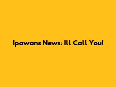 Ipawan's News: "I'll Call You!"