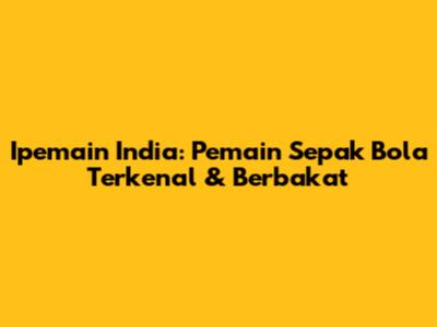 Ipemain India: Pemain Sepak Bola Terkenal & Berbakat