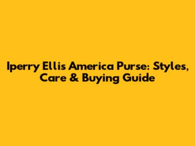 Iperry Ellis America Purse: Styles, Care & Buying Guide