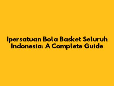 Ipersatuan Bola Basket Seluruh Indonesia: A Complete Guide