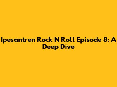 Ipesantren Rock N Roll Episode 8: A Deep Dive
