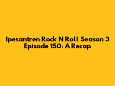 Ipesantren Rock N Roll Season 3 Episode 150: A Recap