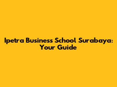 Ipetra Business School Surabaya: Your Guide