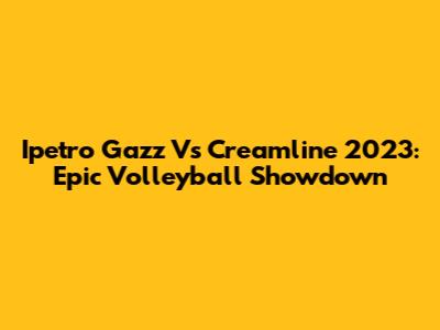 Ipetro Gazz Vs Creamline 2023: Epic Volleyball Showdown