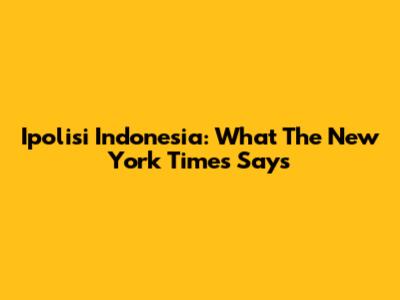 Ipolisi Indonesia: What The New York Times Says