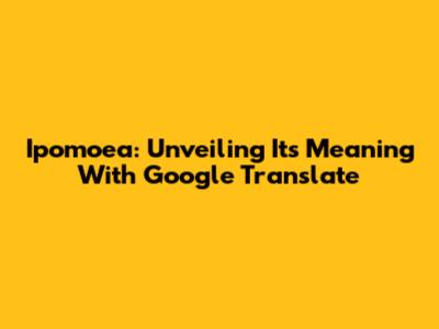 Ipomoea: Unveiling Its Meaning With Google Translate