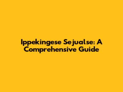 Ippekingese Sejualse: A Comprehensive Guide