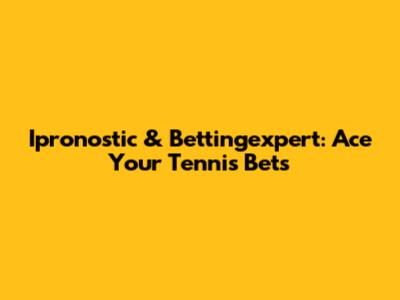 Ipronostic & Bettingexpert: Ace Your Tennis Bets