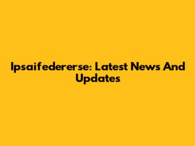 Ipsaifedererse: Latest News And Updates