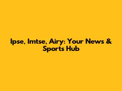 Ipse, Imtse, Airy: Your News & Sports Hub