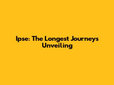 Ipse: The Longest Journey's Unveiling