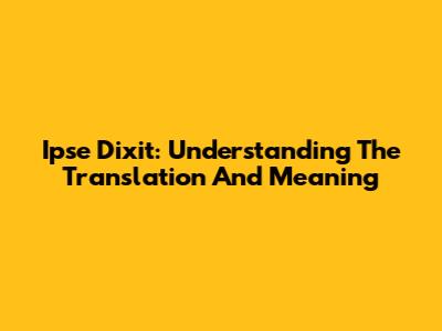 Ipse Dixit: Understanding The Translation And Meaning