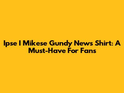 Ipse I Mikese Gundy News Shirt: A Must-Have For Fans