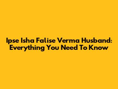 Ipse Isha Falise Verma Husband: Everything You Need To Know