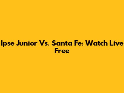 Ipse Junior Vs. Santa Fe: Watch Live Free