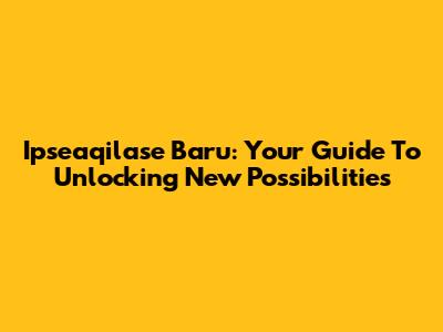 Ipseaqilase Baru: Your Guide To Unlocking New Possibilities