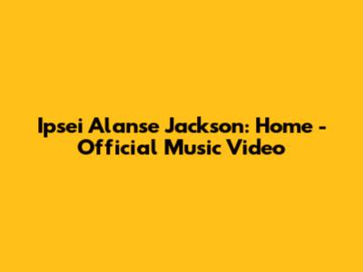 Ipsei Alanse Jackson: Home - Official Music Video