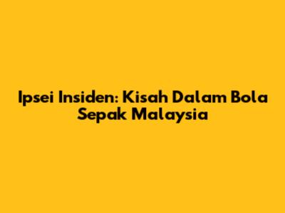 Ipsei Insiden: Kisah Dalam Bola Sepak Malaysia