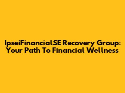IpseiFinancialSE Recovery Group: Your Path To Financial Wellness