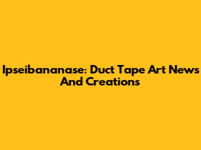 Ipseibananase: Duct Tape Art News And Creations