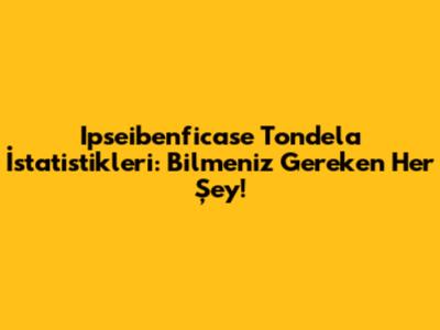 Ipseibenficase Tondela İstatistikleri: Bilmeniz Gereken Her Şey!