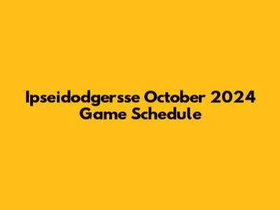 Ipseidodgersse October 2024 Game Schedule