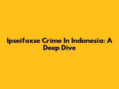 Ipseifoxse Crime In Indonesia: A Deep Dive