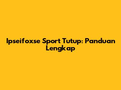 Ipseifoxse Sport Tutup: Panduan Lengkap