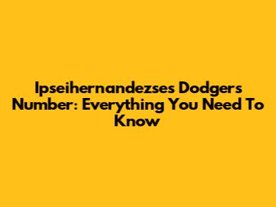 Ipseihernandezse's Dodgers Number: Everything You Need To Know