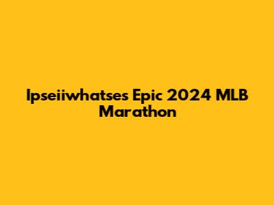 Ipseiiwhatse's Epic 2024 MLB Marathon