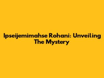 Ipseijemimahse Rohani: Unveiling The Mystery